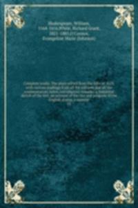 Complete works. The plays edited from the folio of 1623, with various readings from all the editions and all the commentators, notes, introductory remarks, a historical sketch of the text, an account of the rise and progress of the English drama, a