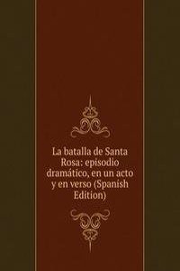 La batalla de Santa Rosa: episodio dramatico, en un acto y en verso (Spanish Edition)