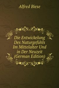 Die Entwickelung Des Naturgefuhls Im Mittelalter Und in Der Neuzeit (German Edition)
