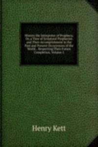 History the Interpreter of Prophecy, Or, a View of Scriptural Prophecies and Their Accomplishment in the Past and Present Occurrences of the World. . Respecting Their Future Completion, Volume 2