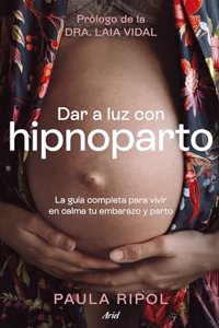 Dar a luz con Hipnoparto: La guia completa para vivir en calma tu embarazo y parto