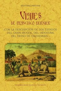 Viajes de Francisco Bernier: con la descripcion de los estados del Gran Mongol, del Indostan, del reino de Cachemira, etc.