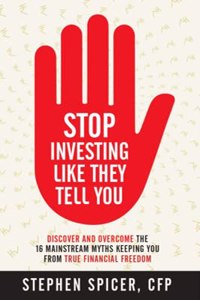Stop Investing Like They Tell You: Discover and Overcome The 16 Mainstream Myths Keeping You From True Financial Freedom