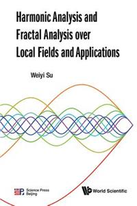 Harmonic Analysis and Fractal Analysis Over Local Fields and Applications