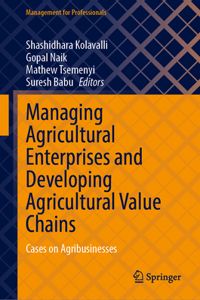 Managing Agricultural Enterprises and Developing Agricultural Value Chains: Cases on Agribusinesses (Management for Professionals)