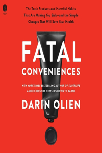 Fatal Conveniences: The Toxic Products and Harmful Habits That Are Making You Sick--And the Simple Changes That Will Save Your Health
