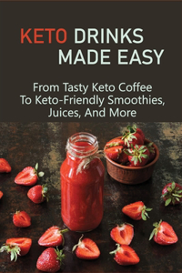 Keto Drinks Made Easy: From Tasty Keto Coffee To Keto-Friendly Smoothies, Juices, And More: How To Make Delicious Drink While On Ketogenic Diet