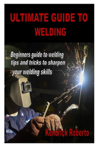 Ultimate Guide to Welding