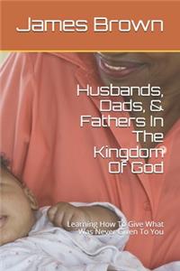 Husbands, Dads, & Fathers In The Kingdom Of God