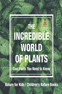 Incredible World of Plants - Cool Facts You Need to Know - Nature for Kids Children's Nature Books