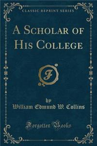 A Scholar of His College (Classic Reprint)