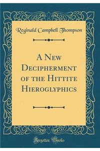 A New Decipherment of the Hittite Hieroglyphics (Classic Reprint)