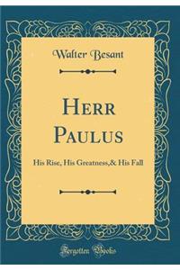 Herr Paulus: His Rise, His Greatness,& His Fall (Classic Reprint)