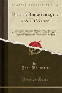 Petite BibliothÃ¨que Des ThÃ©Ã¢tres: Contenant Un Recueil Des Meilleures PiÃ¨ces Du ThÃ©Ã¢tre FranÃ§ois, Tragique, Comique, Lyrique Et Bouffon, Depuis l'Origine Des Spectacles En France, Jusqu'Ã  Nos Jours (Classic Reprint)