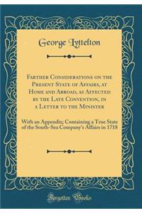 Farther Considerations on the Present State of Affairs, at Home and Abroad, as Affected by the Late Convention, in a Letter to the Minister: With an Appendix; Containing a True State of the South-Sea Company's Affairs in 1718 (Classic Reprint)