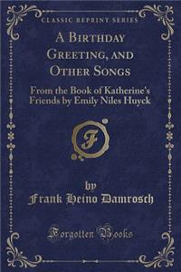 A Birthday Greeting, and Other Songs: From the Book of Katherine's Friends by Emily Niles Huyck (Classic Reprint)