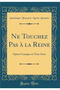Ne Touchez Pas à la Reine: Opéra-Comique en Trois Actes (Classic Reprint)