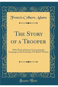 The Story of a Trooper: With Much of Interest Concerning the Campaign on the Peninsula, Not Before Written (Classic Reprint)