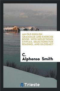 An Old English Grammar and Exercise Book: With Inflections, Syntax, Selections for Reading, and ...