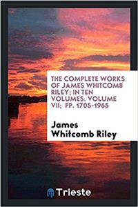 Complete Works of James Whitcomb Riley; In Ten Volumes. Volume VII; Pp. 1705-1965