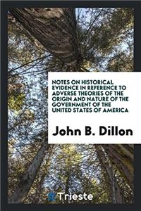 Notes on Historical Evidence in Reference to Adverse Theories of the Origin and Nature of the Government of the United States of America