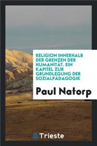 Religion Innerhalb Der Grenzen Der HumanitÃ¤t. Ein Kapitel Zur Grundlegung Der SozialpÃ¤dagogik