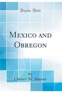 Mexico and Obregon (Classic Reprint)