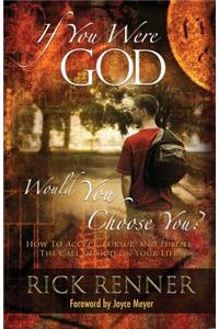 If You Were God, Would You Choose You?: How to Accept, Pursue, and Fulfill the Call of God on Your Life: How to Accept, Pursue, And Fulfill the Call of God on Your Life