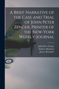 Brief Narrative of the Case and Trial of John Peter Zenger, Printer of the New-York Weekly-journal