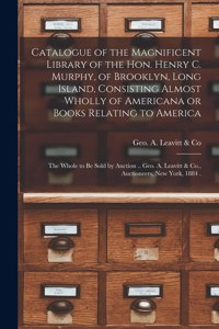 Catalogue of the Magnificent Library of the Hon. Henry C. Murphy, of Brooklyn, Long Island, Consisting Almost Wholly of Americana or Books Relating to America [microform]