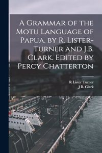 Grammar of the Motu Language of Papua. by R. Lister-Turner and J.B. Clark. Edited by Percy Chatterton