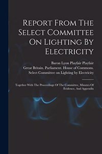 Report From The Select Committee On Lighting By Electricity