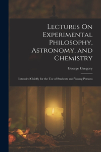 Lectures On Experimental Philosophy, Astronomy, and Chemistry