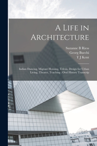 Life in Architecture: Indian Dancing, Migrant Housing, Telesis, Design for Urban Living, Theater, Teaching: Oral History Transcrip
