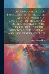 Annotated List of Experiments in Physics Used at the University of Cincinnati in the Courses in Experimental Physics Designed for Sophomore Students of the Academie and Engineering Colleges