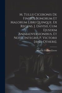 M. Tullii Ciceronis De Finibus Bonorum Et Malorum Libri Quinque. Ex Recens. J. Davisii, Cum Ejusdem Animadversionibus, Et Notis Integris P. Victorii [And Others].
