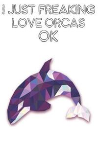 I Just Freaking Love Orcas Ok