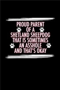 Proud Parent of a Shetland Sheepdog That is Sometimes An Asshole And That's Okay