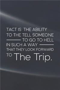 Tact Is The Ability To The Tell Someone To Go To Hell In Such A Way That They Look Forward To The Trip