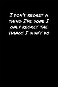 I Don't Regret A Thing I've Done I Only Regret The Things I Didn't Do