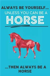 Always Be Your Self Unless You Can Be A Horse Then Always Be A Horse