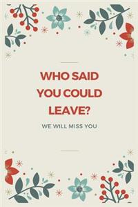 Who said you could leave? We'll miss you