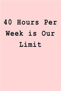 40 Hours Per Week is Our Limit