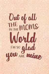Out Of All The Moms In The World I'm So Glad Yoy Are Mine