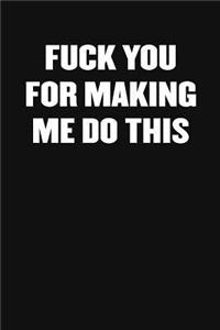 Fuck You for Making Me Do This