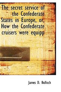 The Secret Service of the Confederate States in Europe, Or, How the Confederate Cruisers Were Equipp