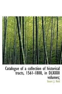 Catalogue of a Collection of Historical Tracts, 1561-1800, in DLXXXII Volumes;