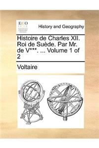 Histoire de Charles XII. Roi de Suede. Par Mr. de V***. ... Volume 1 of 2