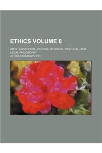 Ethics; An International Journal of Social, Political, and Legal Philosophy Volume 8