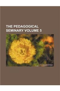 The Pedagogical Seminary Volume 5